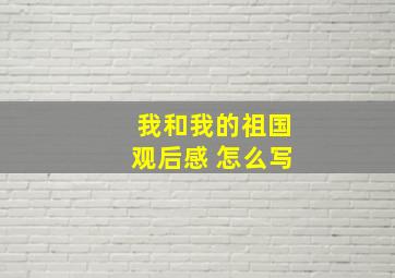 我和我的祖国观后感 怎么写